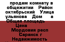 продам комнату в общежитии › Район ­ октябрьский › Улица ­ ульянова › Дом ­ 22а › Общая площадь ­ 18 › Цена ­ 620 000 - Мордовия респ., Саранск г. Недвижимость » Квартиры продажа   . Мордовия респ.,Саранск г.